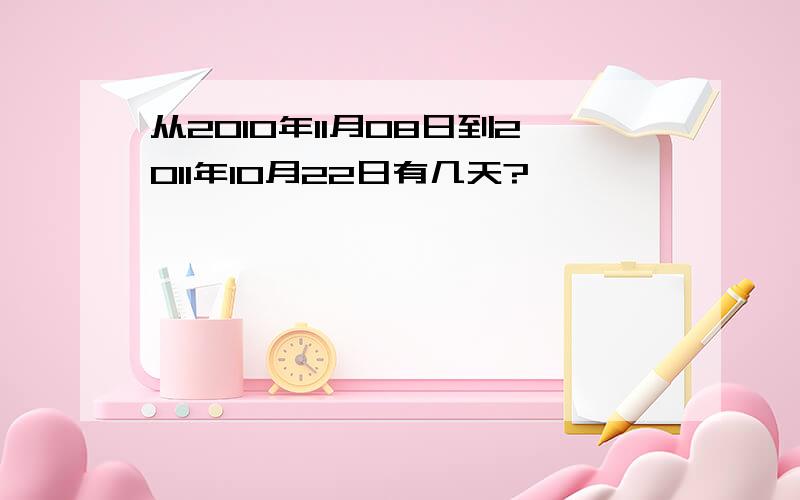 从2010年11月08日到2011年10月22日有几天?