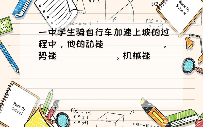 一中学生骑自行车加速上坡的过程中，他的动能______，势能______，机械能______．（填“增大”、“不变”或“