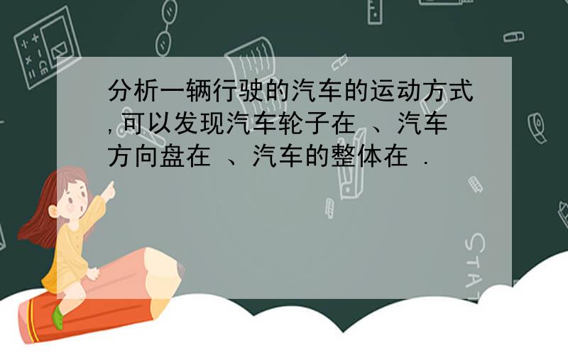 分析一辆行驶的汽车的运动方式,可以发现汽车轮子在 、汽车方向盘在 、汽车的整体在 .