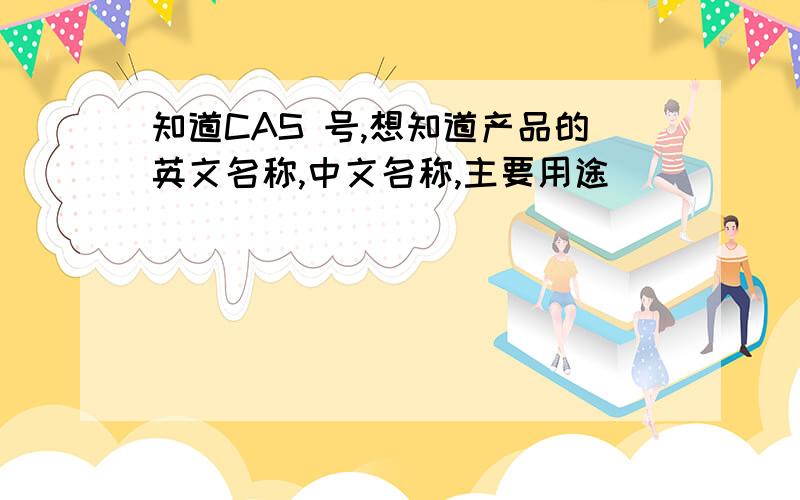 知道CAS 号,想知道产品的英文名称,中文名称,主要用途