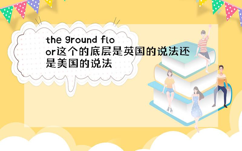 the ground floor这个的底层是英国的说法还是美国的说法