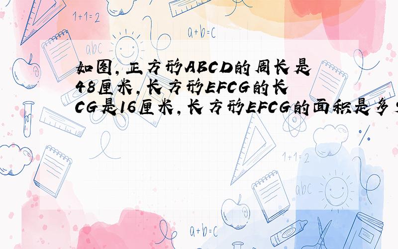 如图,正方形ABCD的周长是48厘米,长方形EFCG的长CG是16厘米,长方形EFCG的面积是多少平方厘米?