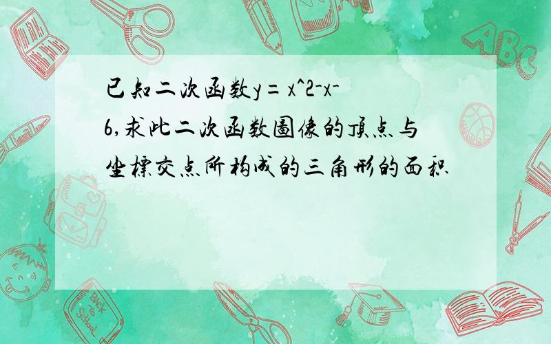 已知二次函数y=x^2-x-6,求此二次函数图像的顶点与坐标交点所构成的三角形的面积