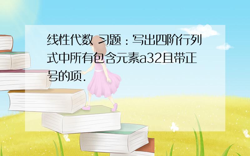 线性代数 习题：写出四阶行列式中所有包含元素a32且带正号的项.