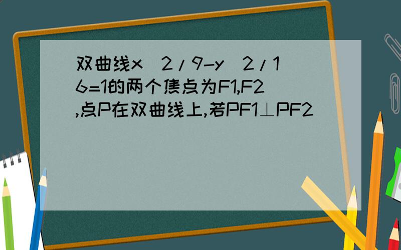 双曲线x^2/9-y^2/16=1的两个焦点为F1,F2,点P在双曲线上,若PF1⊥PF2