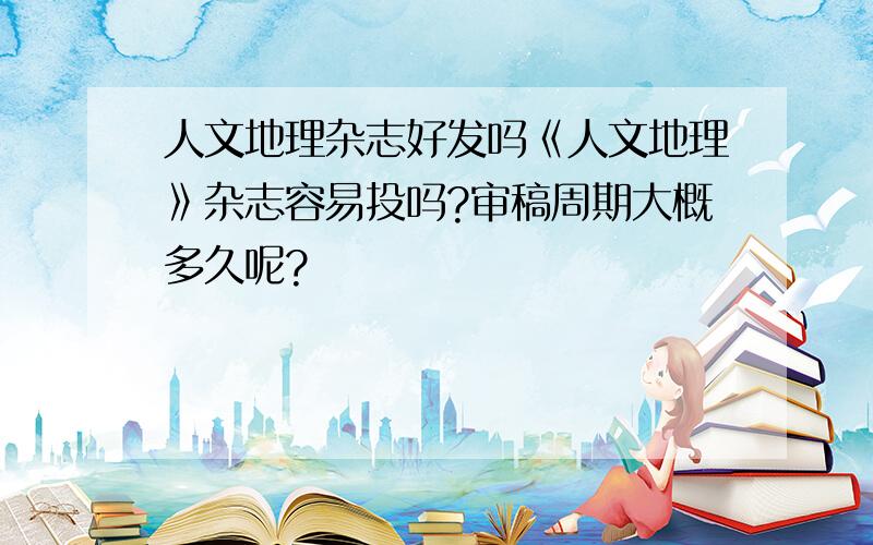 人文地理杂志好发吗《人文地理》杂志容易投吗?审稿周期大概多久呢?