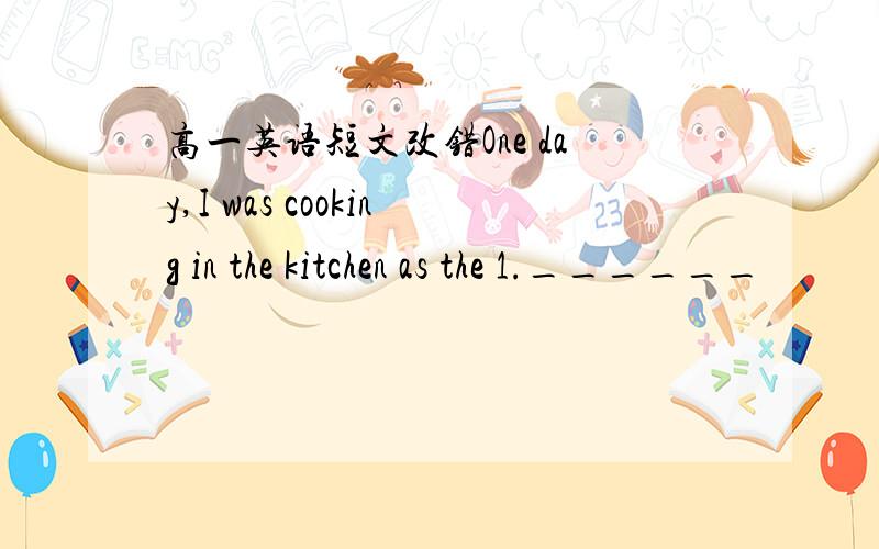 高一英语短文改错One day,I was cooking in the kitchen as the 1.______