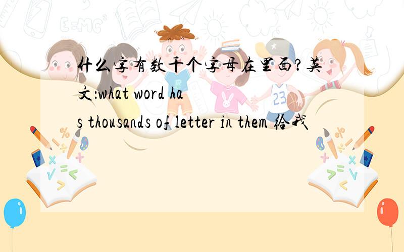 什么字有数千个字母在里面?英文：what word has thousands of letter in them 给我