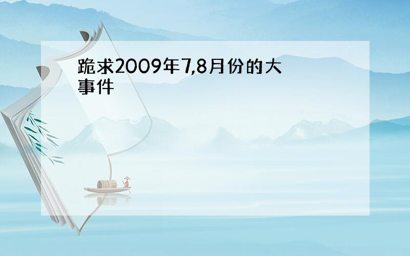 跪求2009年7,8月份的大事件