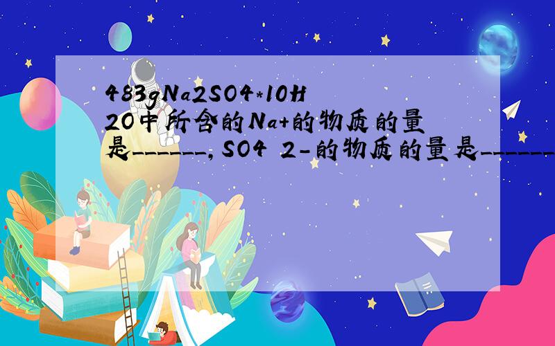 483gNa2SO4*10H2O中所含的Na+的物质的量是______,SO4 2-的物质的量是______,所含H2O