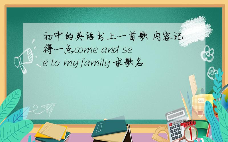 初中的英语书上一首歌 内容记得一点come and see to my family 求歌名