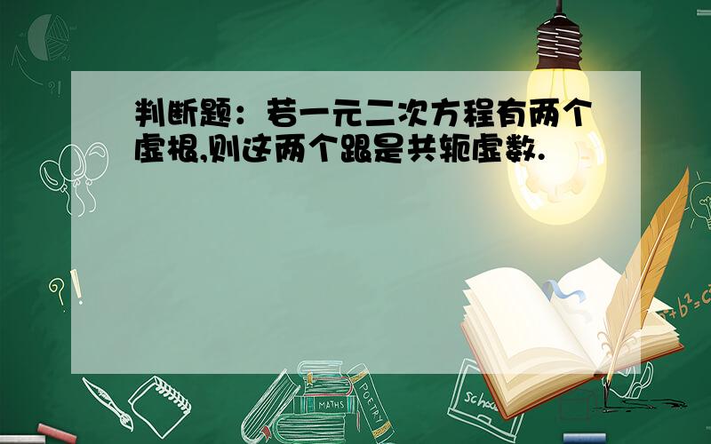 判断题：若一元二次方程有两个虚根,则这两个跟是共轭虚数.