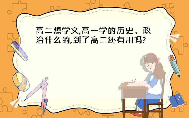 高二想学文,高一学的历史、政治什么的,到了高二还有用吗?