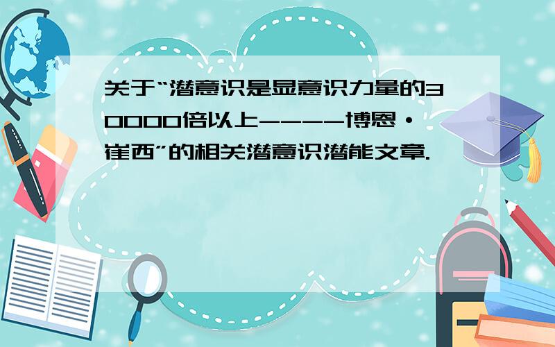 关于“潜意识是显意识力量的30000倍以上----博恩·崔西”的相关潜意识潜能文章.