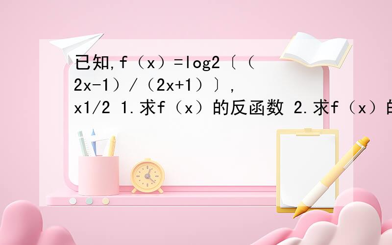 已知,f（x）=log2〔（2x-1）/（2x+1）〕,x1/2 1.求f（x）的反函数 2.求f（x）的反函数的单调区