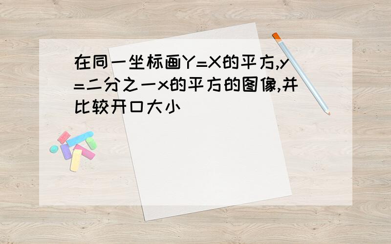 在同一坐标画Y=X的平方,y=二分之一x的平方的图像,并比较开口大小