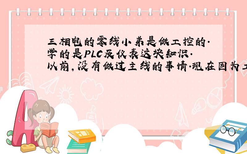 三相电的零线小弟是做工控的.学的是PLC及仪表这块知识.以前,没有做过主线的事情.现在因为工作需要在陶瓷厂上班.现在,遇