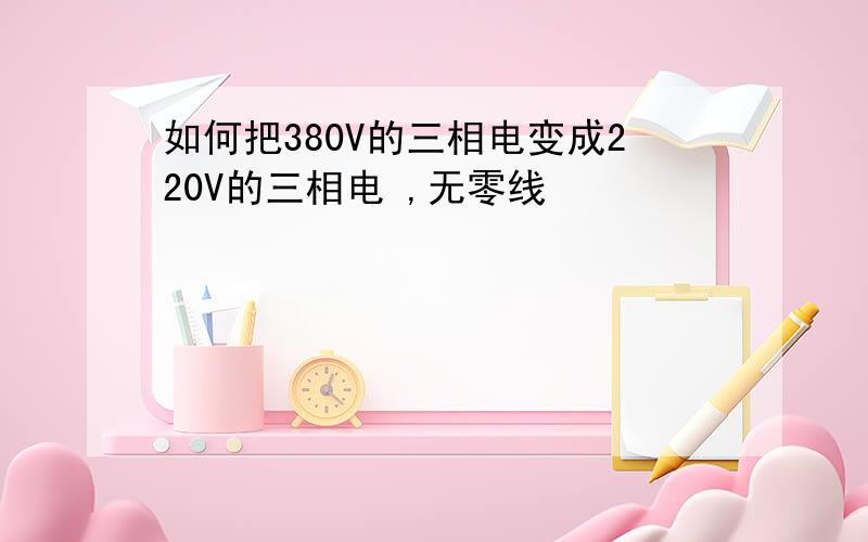 如何把380V的三相电变成220V的三相电 ,无零线