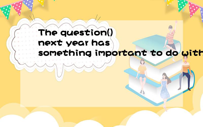 The question()next year has something important to do with o