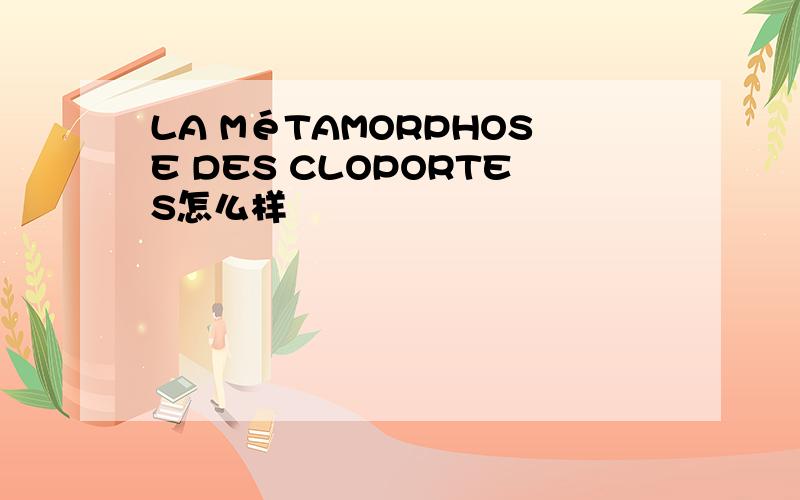 LA MéTAMORPHOSE DES CLOPORTES怎么样