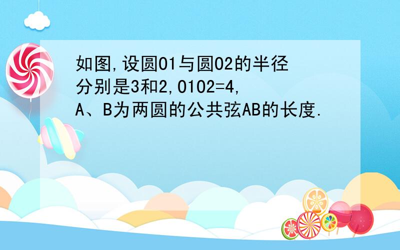 如图,设圆O1与圆O2的半径分别是3和2,O1O2=4,A、B为两圆的公共弦AB的长度.