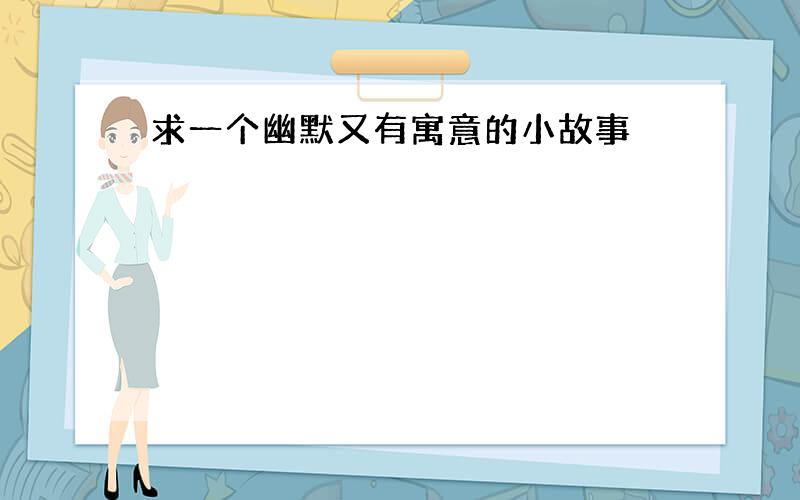 求一个幽默又有寓意的小故事