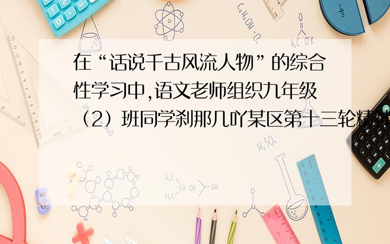 在“话说千古风流人物”的综合性学习中,语文老师组织九年级（2）班同学刹那几吖某区第十三轮精神文明建设