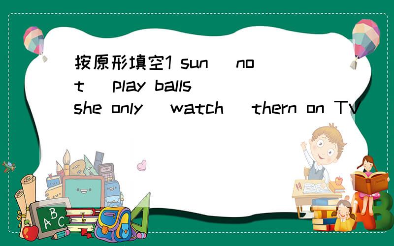 按原形填空1 sun (not) play balls she only (watch) thern on TV