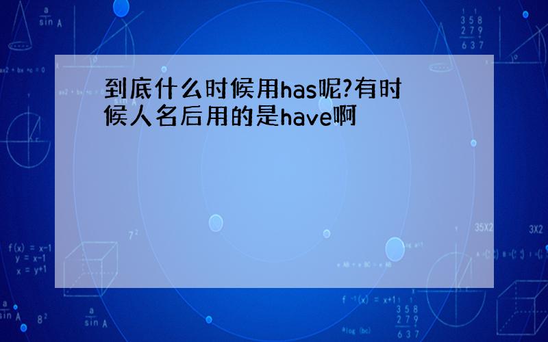 到底什么时候用has呢?有时候人名后用的是have啊