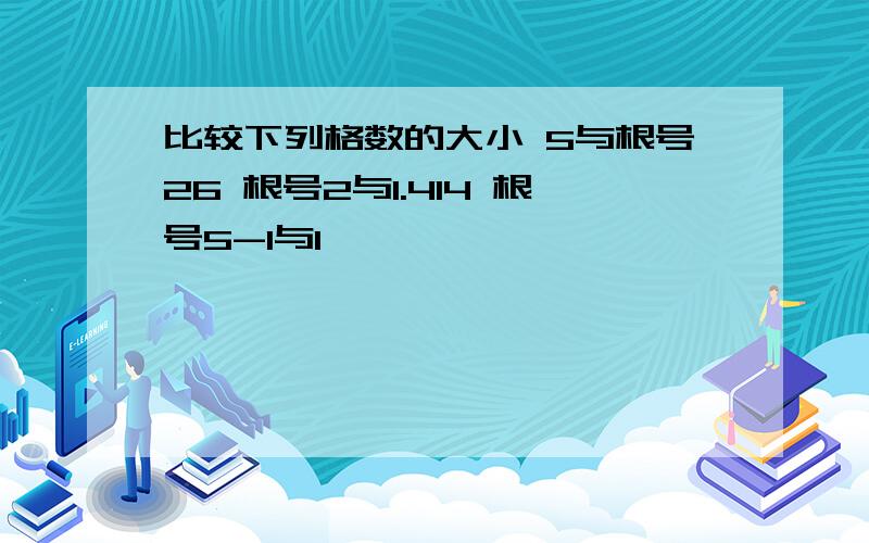 比较下列格数的大小 5与根号26 根号2与1.414 根号5-1与1