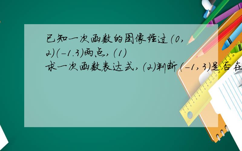 已知一次函数的图像经过（0,2）（-1.3）两点,（1）求一次函数表达式,（2）判断（-1,3)是否在一次函数图像上