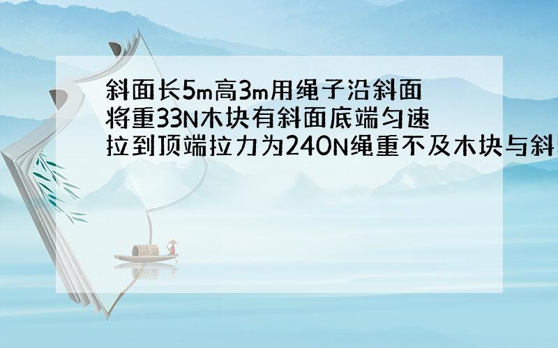 斜面长5m高3m用绳子沿斜面将重33N木块有斜面底端匀速拉到顶端拉力为240N绳重不及木块与斜面间摩擦力是