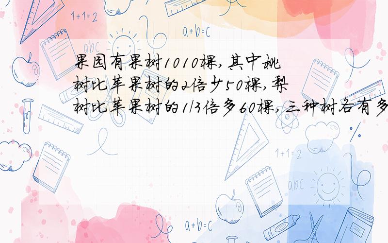 果园有果树1010棵,其中桃树比苹果树的2倍少50棵,梨树比苹果树的1/3倍多60棵,三种树各有多少棵?