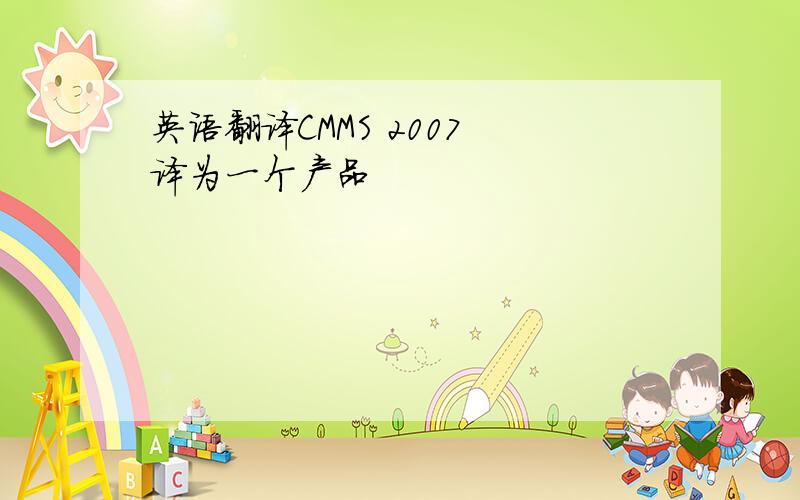 英语翻译CMMS 2007 译为一个产品