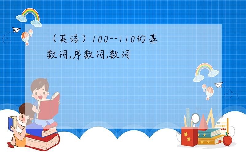 （英语）100--110的基数词,序数词,数词