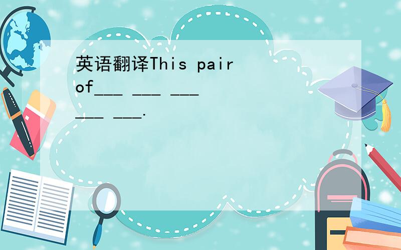 英语翻译This pair of___ ___ ___ ___ ___.