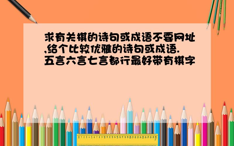 求有关棋的诗句或成语不要网址,给个比较优雅的诗句或成语.五言六言七言都行最好带有棋字