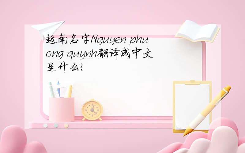 越南名字Nguyen phuong quynh翻译成中文是什么?