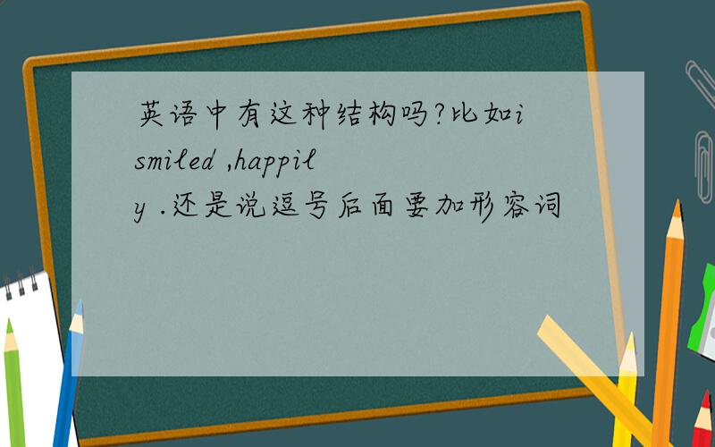 英语中有这种结构吗?比如i smiled ,happily .还是说逗号后面要加形容词