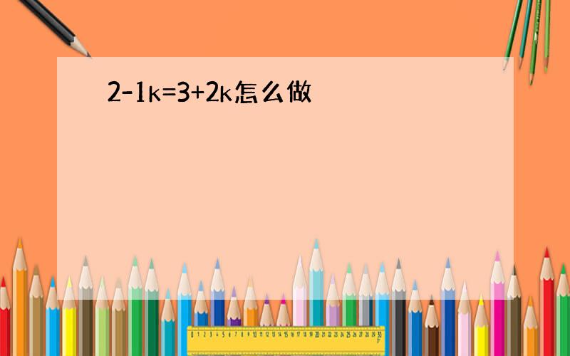 2-1k=3+2k怎么做