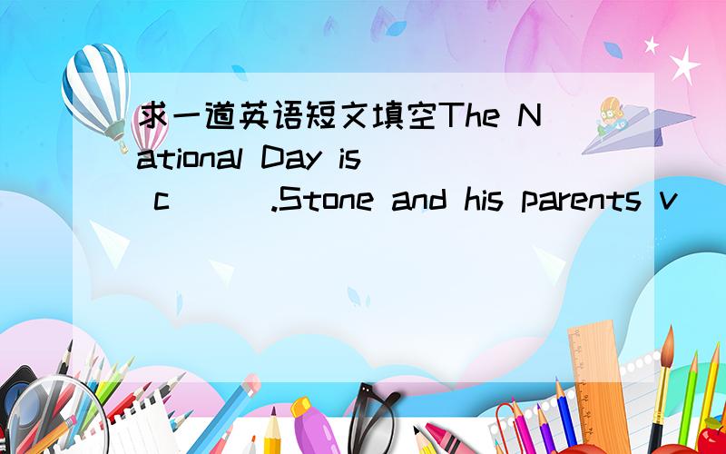 求一道英语短文填空The National Day is c___.Stone and his parents v___