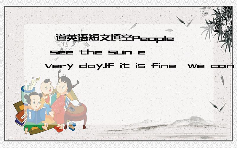 一道英语短文填空People see the sun every day.If it is fine,we can se