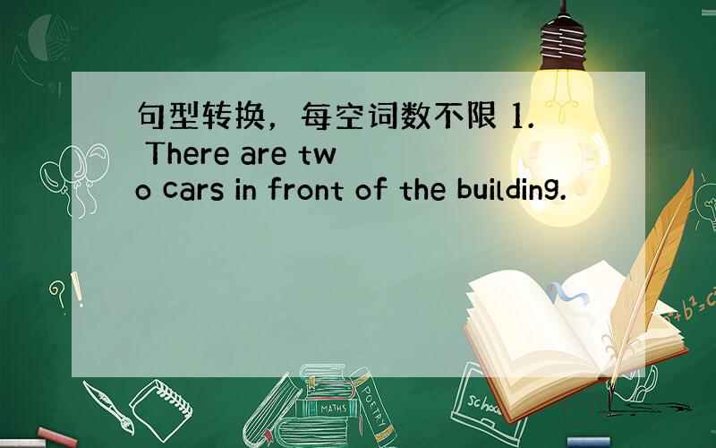 句型转换，每空词数不限 1. There are tw o cars in front of the building.