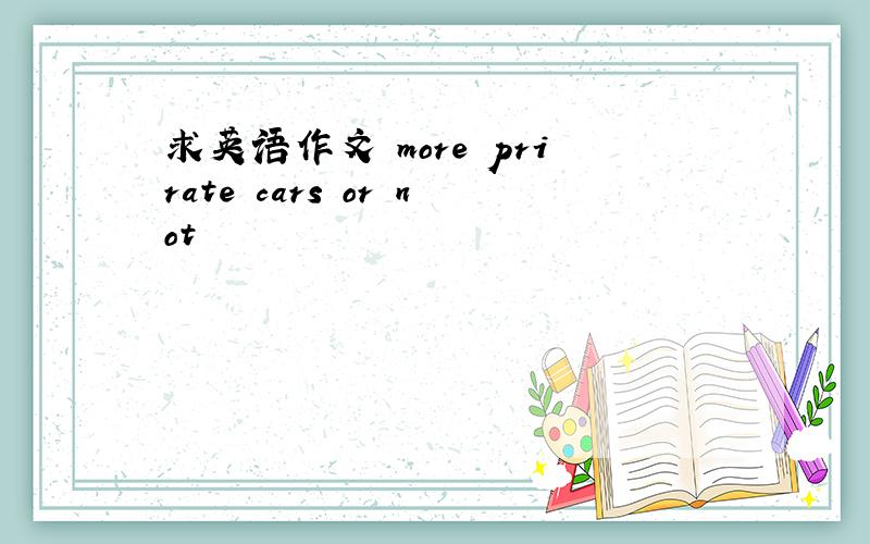 求英语作文 more prirate cars or not