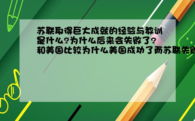 苏联取得巨大成就的经验与教训是什么?为什么后来会失败了?和美国比较为什么美国成功了而苏联失败了? 求大神回答这三个问题!