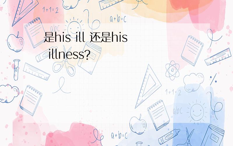 是his ill 还是his illness?