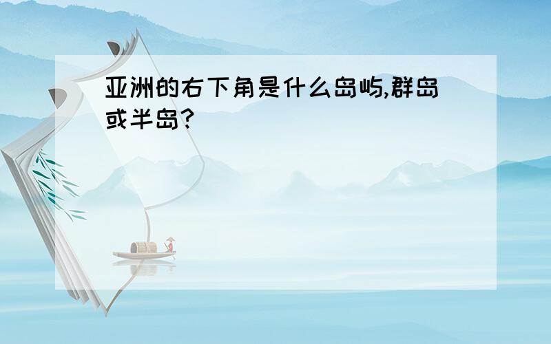 亚洲的右下角是什么岛屿,群岛或半岛?