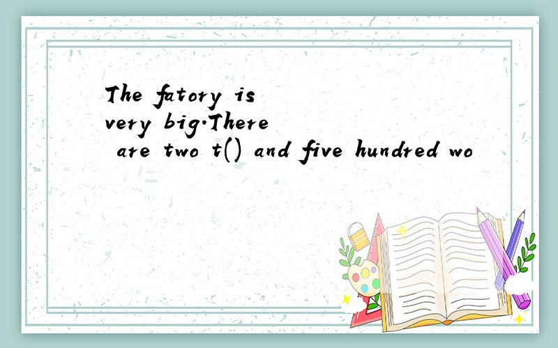 The fatory is very big.There are two t() and five hundred wo