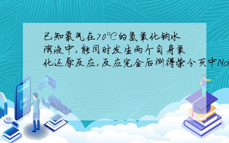 已知氯气在70℃的氢氧化钠水溶液中,能同时发生两个自身氧化还原反应,反应完全后测得荣分页中NaClO与NaClO3 的物