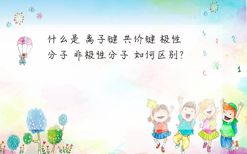 什么是 离子键 共价键 极性分子 非极性分子 如何区别?